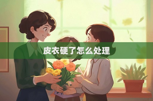 皮衣硬了怎么處理