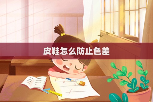 皮鞋怎么防止色差