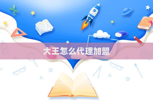 大王怎么代理加盟