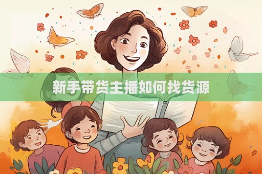 新手帶貨主播如何找貨源