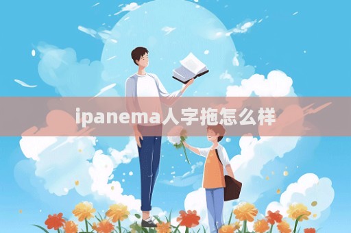 ipanema人字拖怎么樣  第1張