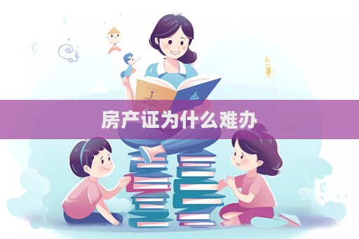 房產(chǎn)證為什么難辦  第1張