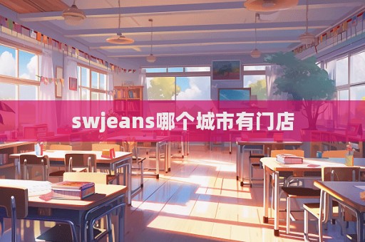 swjeans哪個城市有門店  第1張