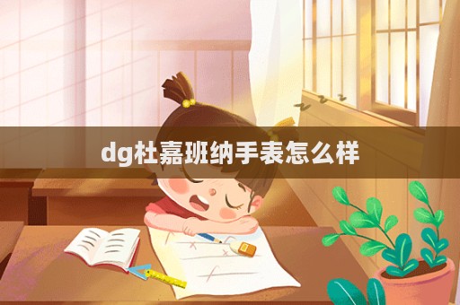 dg杜嘉班納手表怎么樣  第1張