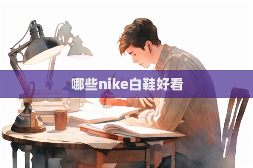 哪些nike白鞋好看  第1張