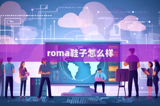 roma鞋子怎么樣  第1張