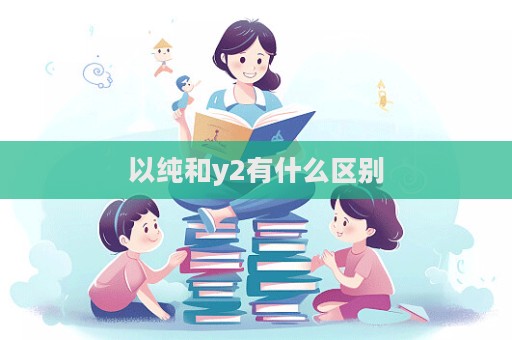 以純和y2有什么區別  第1張