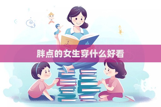 胖點(diǎn)的女生穿什么好看  第1張