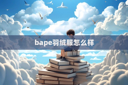 bape羽絨服怎么樣  第1張