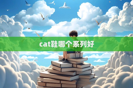 cat鞋哪個系列好  第1張