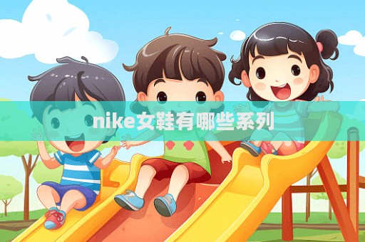 nike女鞋有哪些系列  第1張