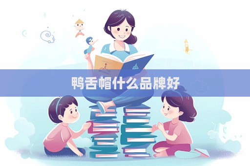 鴨舌帽什么品牌好