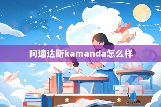 阿迪達(dá)斯kamanda怎么樣  第1張