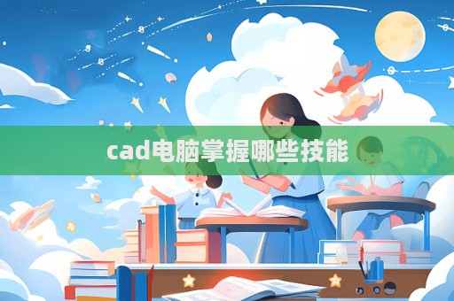 cad電腦掌握哪些技能  第1張