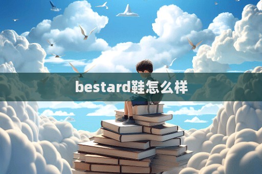 bestard鞋怎么樣  第1張