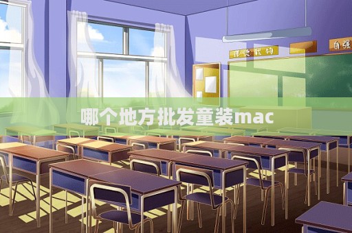 哪個地方批發(fā)童裝mac