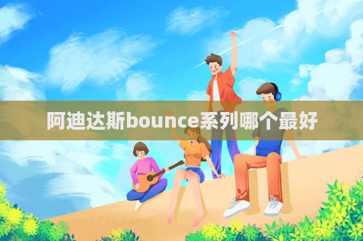 阿迪達斯bounce系列哪個最好  第1張