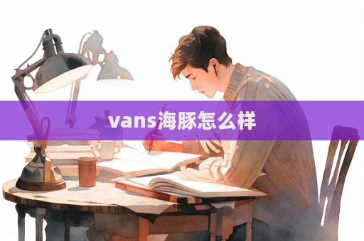 vans海豚怎么樣  第1張