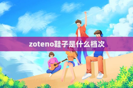 zoteno鞋子是什么檔次