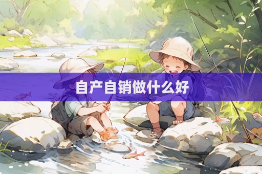 自產自銷做什么好