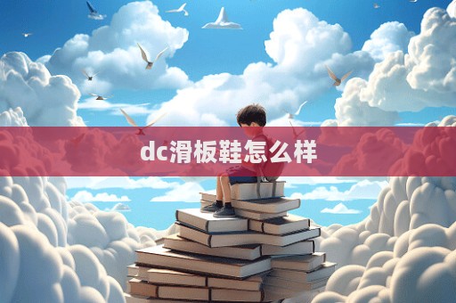 dc滑板鞋怎么樣