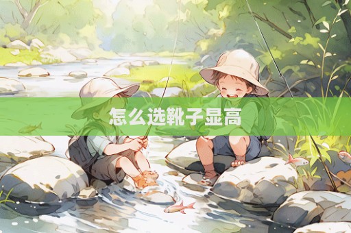 怎么選靴子顯高
